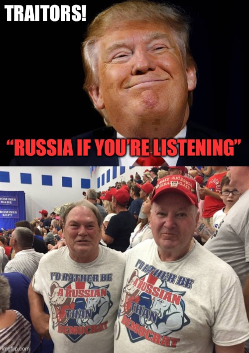 TRAITORS! “RUSSIA IF YOU’RE LISTENING” | image tagged in trump smug,i'd rather be russian | made w/ Imgflip meme maker