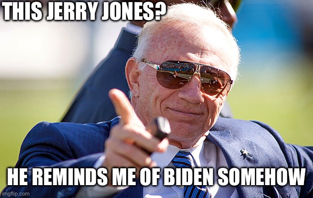 Jerry Jones thug life | THIS JERRY JONES? HE REMINDS ME OF BIDEN SOMEHOW | image tagged in jerry jones thug life | made w/ Imgflip meme maker