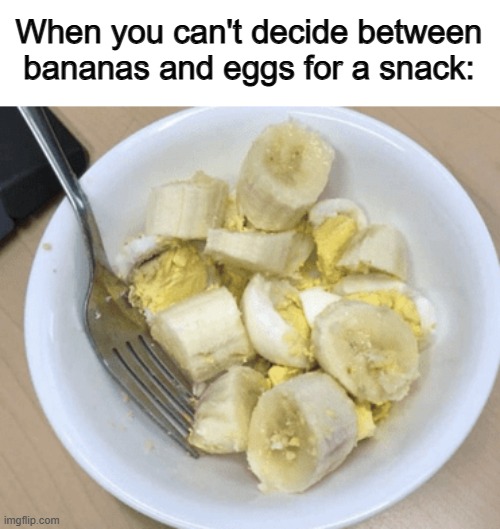 I hope no one does this X_X | When you can't decide between bananas and eggs for a snack: | made w/ Imgflip meme maker