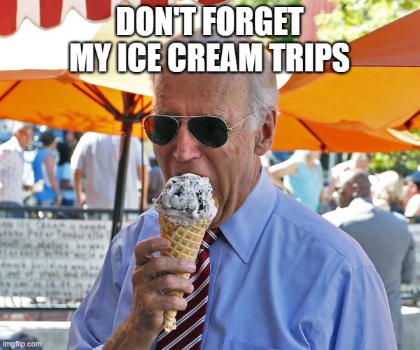 Joe Biden eating ice cream | DON'T FORGET MY ICE CREAM TRIPS | image tagged in joe biden eating ice cream | made w/ Imgflip meme maker