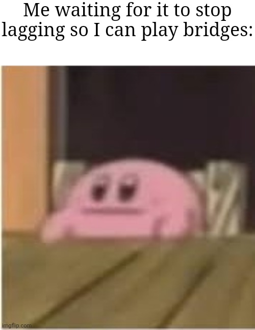 This happens way too much | Me waiting for it to stop lagging so I can play bridges: | image tagged in kirby,memes,relatable,minecraft | made w/ Imgflip meme maker