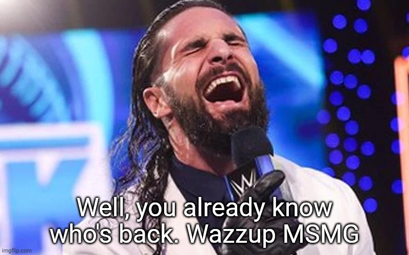 Seth Rollins Laugh | Well, you already know who's back. Wazzup MSMG | image tagged in seth rollins laugh | made w/ Imgflip meme maker