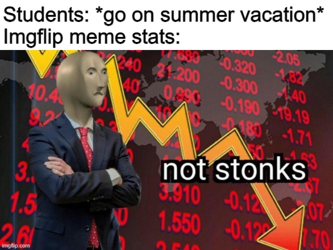 coincidence? i think NOT | Students: *go on summer vacation*
Imgflip meme stats: | image tagged in not stonks | made w/ Imgflip meme maker