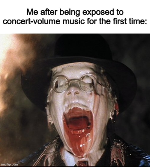 Music volume to the max @_@ | Me after being exposed to concert-volume music for the first time: | image tagged in melting nazi | made w/ Imgflip meme maker