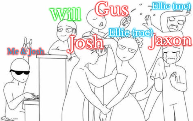 Me and my group of friends in a nutshell. (I am the only girl, lol) | Gus; Ellie (me); Will; Ellie (me); Jaxon; Josh; Me & Josh | image tagged in add yourself | made w/ Imgflip meme maker