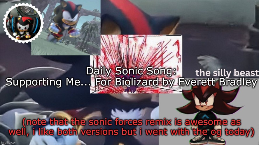 https://www.youtube.com/watch?v=VXeIRsqqFbA | Daily Sonic Song:
Supporting Me... For Biolizard by Everett Bradley; (note that the sonic forces remix is awesome as well, i like both versions but i went with the og today) | image tagged in drm's silly beast temp | made w/ Imgflip meme maker