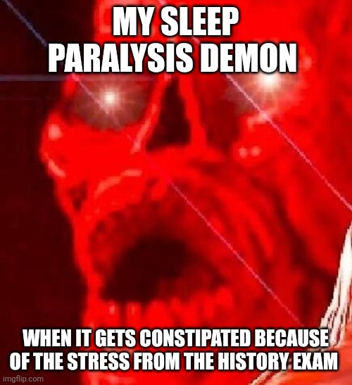 My stress over the exam caused my sleep paralysis demon to become constipated | MY SLEEP PARALYSIS DEMON; WHEN IT GETS CONSTIPATED BECAUSE OF THE STRESS FROM THE HISTORY EXAM | image tagged in triggered | made w/ Imgflip meme maker