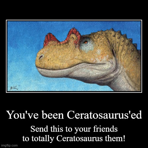 lol | You've been Ceratosaurus'ed | Send this to your friends to totally Ceratosaurus them! | image tagged in demotivationals,dinosaur,dinosaurs,dino | made w/ Imgflip demotivational maker