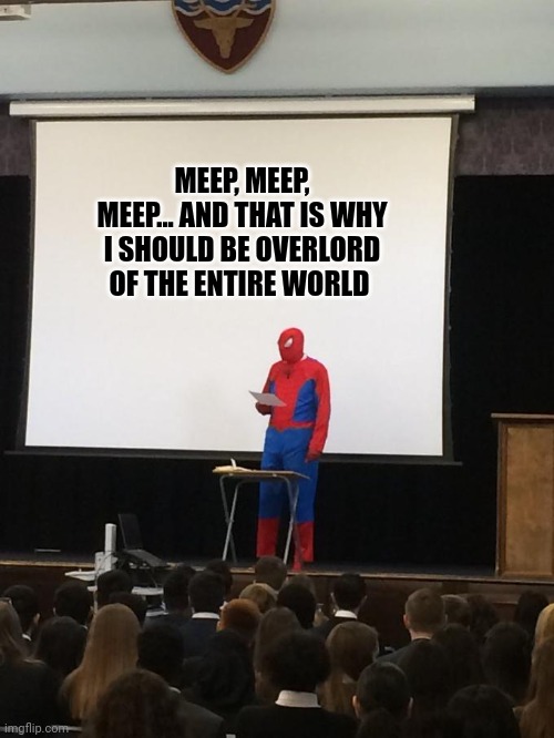 Why I should rule the world | MEEP, MEEP, MEEP... AND THAT IS WHY I SHOULD BE OVERLORD OF THE ENTIRE WORLD | image tagged in petition | made w/ Imgflip meme maker