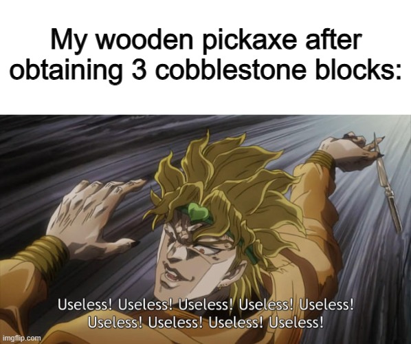 It's worthless by that point :/ | My wooden pickaxe after obtaining 3 cobblestone blocks: | image tagged in useless | made w/ Imgflip meme maker