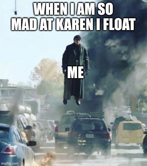 I'm rage levitating | WHEN I AM SO MAD AT KAREN I FLOAT; ME | image tagged in floating doc ock | made w/ Imgflip meme maker