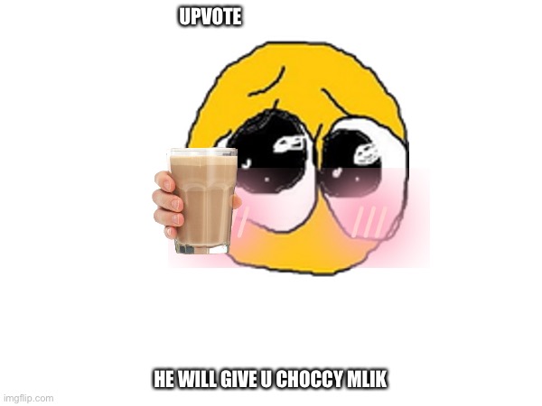 UPVOTE; HE WILL GIVE U CHOCCY MLIK | image tagged in stupid,yes i did that on purpose,upvote begging,get me to next icon 2000,cute,kawaii | made w/ Imgflip meme maker