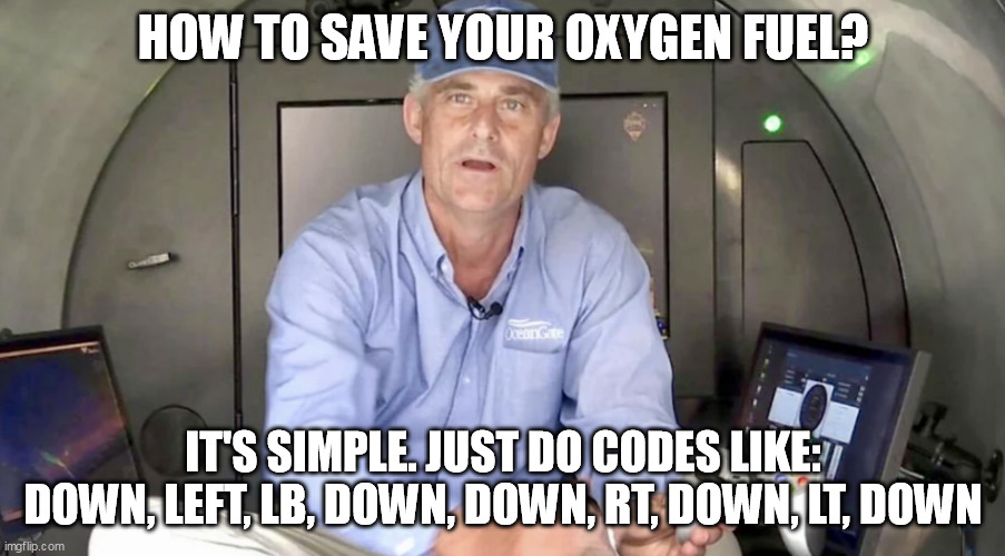 It's very simple :D | HOW TO SAVE YOUR OXYGEN FUEL? IT'S SIMPLE. JUST DO CODES LIKE: DOWN, LEFT, LB, DOWN, DOWN, RT, DOWN, LT, DOWN | image tagged in oceangate stockton rush | made w/ Imgflip meme maker