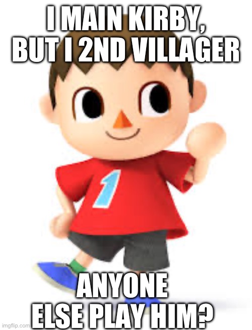 HES GOOD I SWEAR | I MAIN KIRBY, BUT I 2ND VILLAGER; ANYONE ELSE PLAY HIM? | image tagged in super smash bros | made w/ Imgflip meme maker