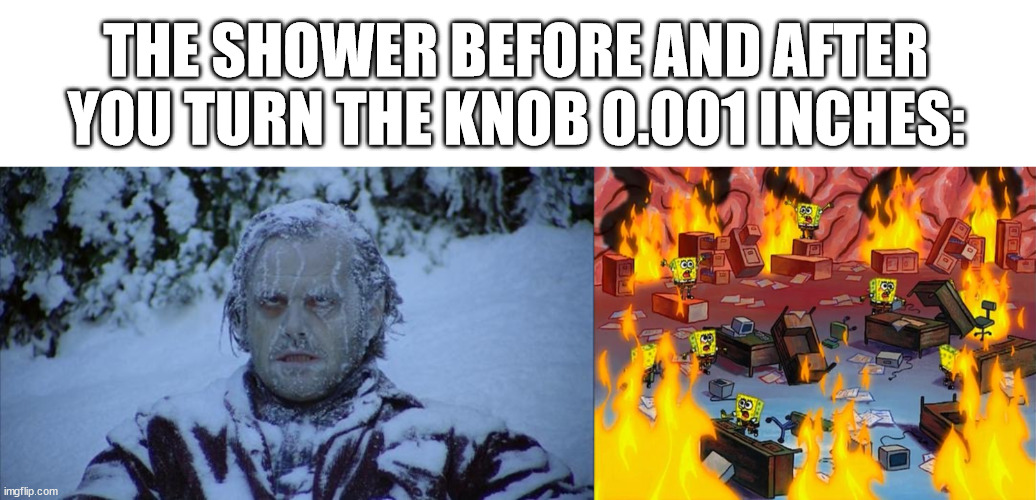 THE SHOWER BEFORE AND AFTER YOU TURN THE KNOB 0.001 INCHES: | image tagged in cold,spongebob fire,memes,funny,shower | made w/ Imgflip meme maker