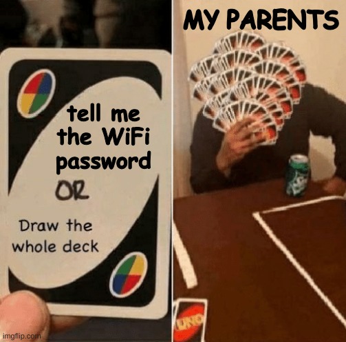 JUST TELL ME THE F***ING WIFI PASSWORD! | MY PARENTS; tell me the WiFi password | image tagged in draw the whole deck,wifi,uno,parents,annoying,oh wow are you actually reading these tags | made w/ Imgflip meme maker