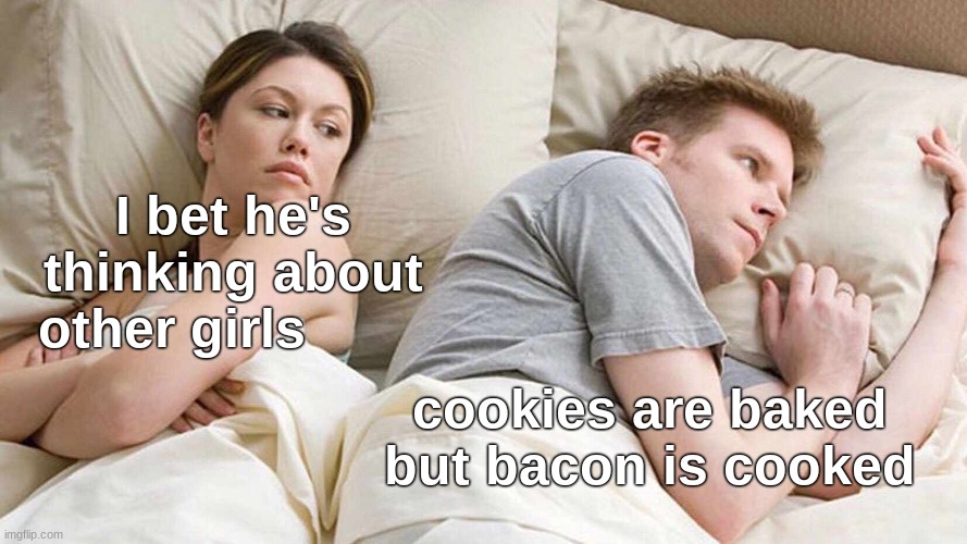 I Bet He's Thinking About Other Women | I bet he's thinking about other girls; cookies are baked but bacon is cooked | image tagged in memes,i bet he's thinking about other women | made w/ Imgflip meme maker