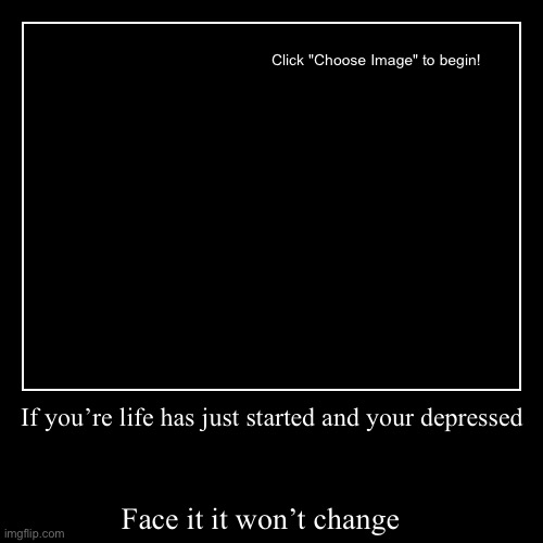 If you’re life has just started and your depressed | Face it it won’t change ? | image tagged in funny,demotivationals | made w/ Imgflip demotivational maker