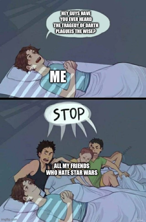 This literally happened at my last sleepover | HEY GUYS HAVE YOU EVER HEARD THE TRAGEDY OF DARTH PLAGUEIS THE WISE? ME; ALL MY FRIENDS WHO HATE STAR WARS | image tagged in sleepover stop,did you hear the tragedy of darth plagueis the wise,star wars | made w/ Imgflip meme maker