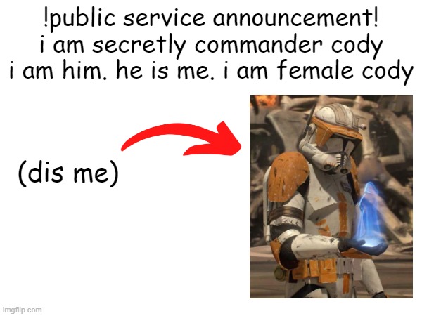 surprise! | !public service announcement!
i am secretly commander cody
i am him. he is me. i am female cody; (dis me) | image tagged in star wars,cody | made w/ Imgflip meme maker