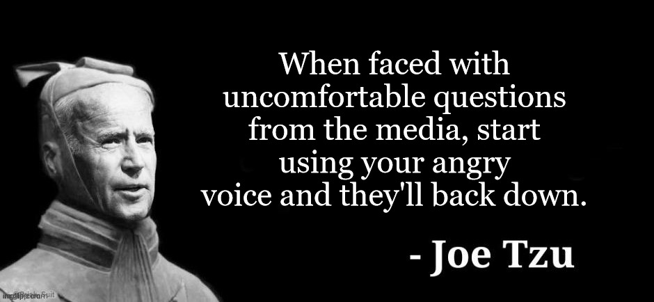 Joe Tzu | When faced with uncomfortable questions from the media, start using your angry voice and they'll back down. | image tagged in joe tzu | made w/ Imgflip meme maker
