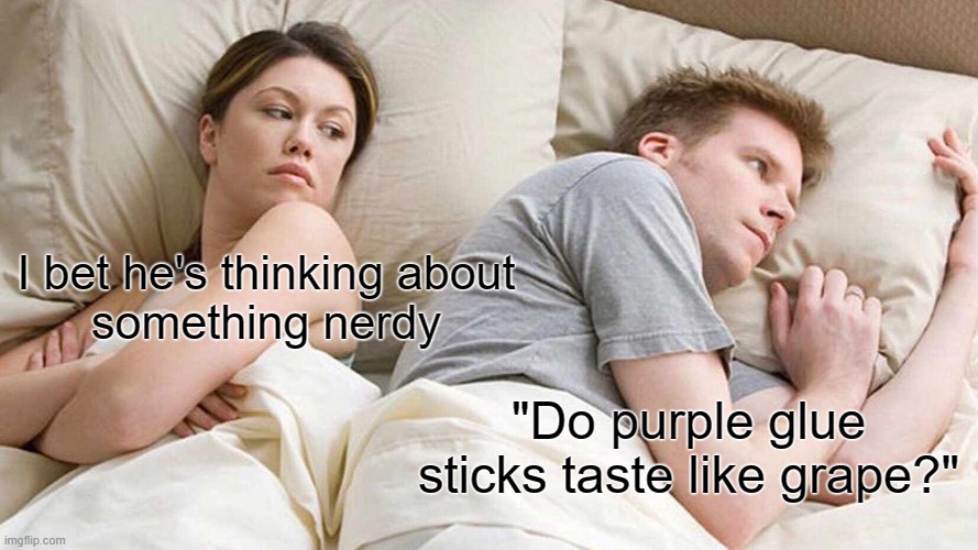 The Glue | I bet he's thinking about
something nerdy; "Do purple glue sticks taste like grape?" | image tagged in memes,i bet he's thinking about other women | made w/ Imgflip meme maker