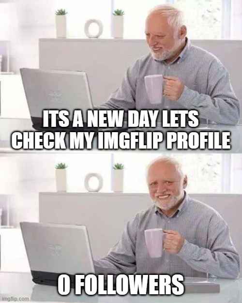 Day 1 | ITS A NEW DAY LETS CHECK MY IMGFLIP PROFILE; 0 FOLLOWERS | image tagged in memes,hide the pain harold | made w/ Imgflip meme maker