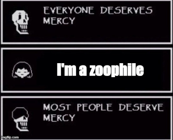 Everyone Deserves Mercy | I'm a zoophile | image tagged in everyone deserves mercy | made w/ Imgflip meme maker