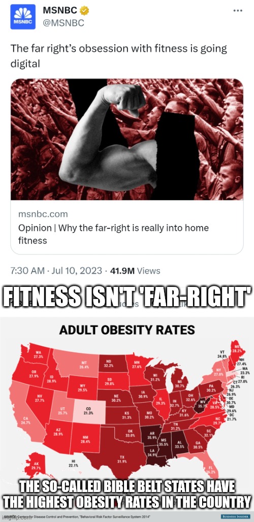 Ironic how fitness is considered "right-wing", the Bible Belt states are very unfit | FITNESS ISN'T 'FAR-RIGHT'; THE SO-CALLED BIBLE BELT STATES HAVE THE HIGHEST OBESITY RATES IN THE COUNTRY | image tagged in fitness,obesity,health,the south,irony,msnbc | made w/ Imgflip meme maker