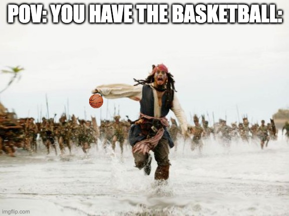"wait, why is everyone chasing me"? | POV: YOU HAVE THE BASKETBALL: | image tagged in memes,jack sparrow being chased | made w/ Imgflip meme maker
