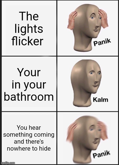 Panik Kalm Panik | The lights flicker; Your in your bathroom; You hear something coming and there's nowhere to hide | image tagged in memes,panik kalm panik,doors,true story | made w/ Imgflip meme maker