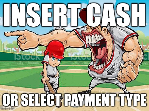 im sorry coach | INSERT CASH OR SELECT PAYMENT TYPE | image tagged in im sorry coach | made w/ Imgflip meme maker