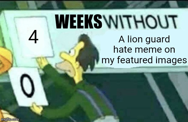 I don't know if I should lose this 4 week streak | WEEKS; A lion guard hate meme on my featured images; 4 | image tagged in 0 days without lenny simpsons,lion guard | made w/ Imgflip meme maker