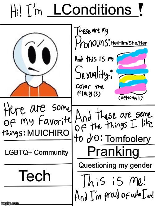 I’m really active here, aren’t I? | LConditions; He/Him/She/Her; MUICHIRO; Tomfoolery; LGBTQ+ Community; Pranking; Questioning my gender; Tech | image tagged in lgbtq stream account profile | made w/ Imgflip meme maker