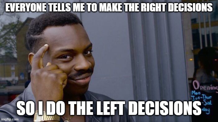 Smartass | EVERYONE TELLS ME TO MAKE THE RIGHT DECISIONS; SO I DO THE LEFT DECISIONS | image tagged in memes,roll safe think about it,smart,funny | made w/ Imgflip meme maker