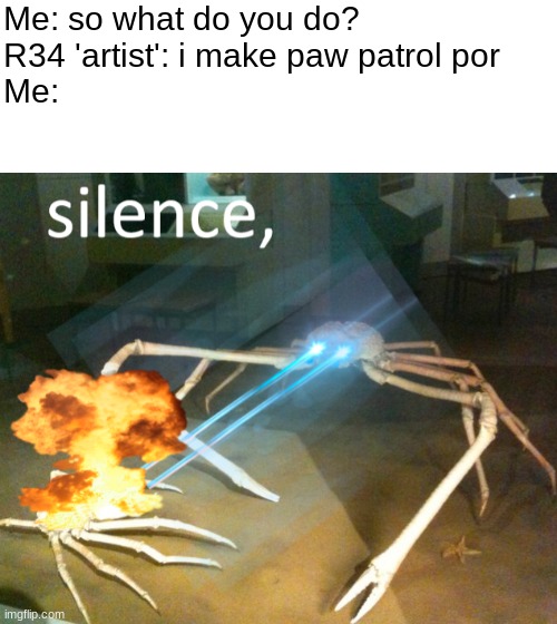 Me: so what do you do?
R34 'artist': i make paw patrol por
Me: | image tagged in blank white template,silence crab | made w/ Imgflip meme maker