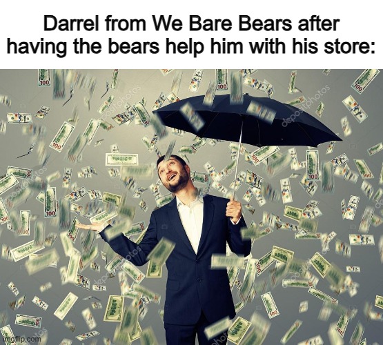 So rich :D | Darrel from We Bare Bears after having the bears help him with his store: | image tagged in rich main raining money | made w/ Imgflip meme maker