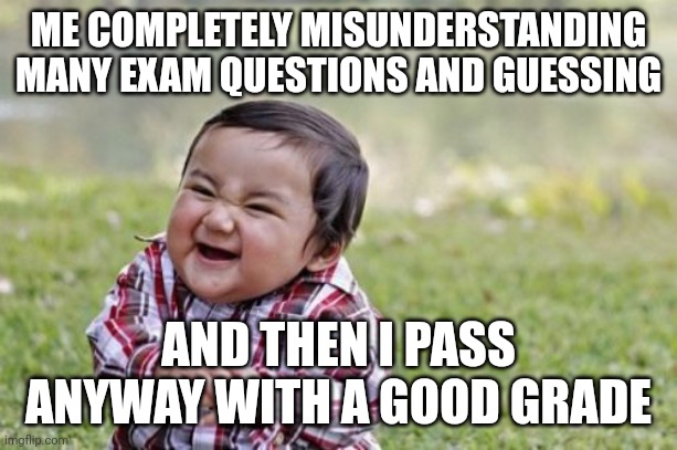 Hehe | ME COMPLETELY MISUNDERSTANDING MANY EXAM QUESTIONS AND GUESSING; AND THEN I PASS ANYWAY WITH A GOOD GRADE | image tagged in memes,evil toddler,exams,school,college | made w/ Imgflip meme maker