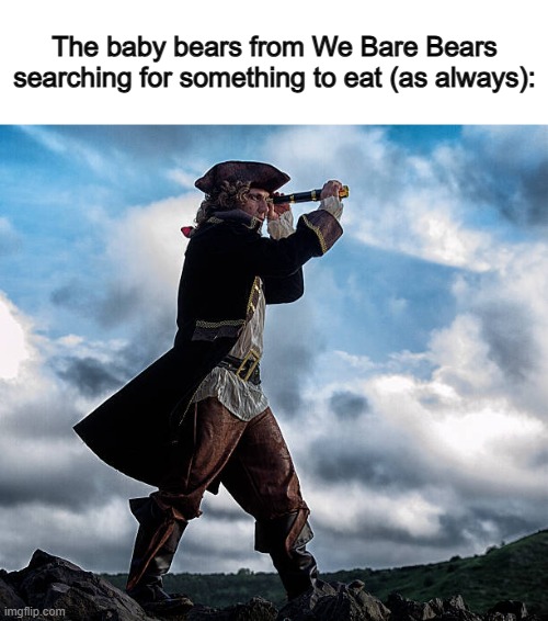 That's unfortunate for the bears... | The baby bears from We Bare Bears searching for something to eat (as always): | image tagged in pirate looking through telescope | made w/ Imgflip meme maker