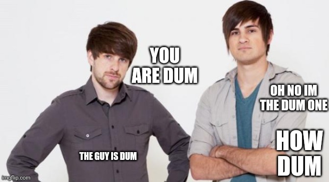 Smosh don't care | YOU ARE DUM; OH NO IM THE DUM ONE; HOW DUM; THE GUY IS DUM | image tagged in smosh don't care | made w/ Imgflip meme maker