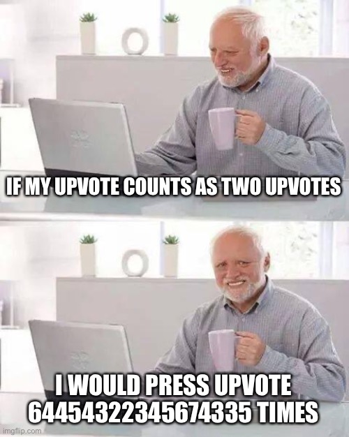 Hide the Pain Harold Meme | IF MY UPVOTE COUNTS AS TWO UPVOTES I WOULD PRESS UPVOTE 64454322345674335 TIMES | image tagged in memes,hide the pain harold | made w/ Imgflip meme maker