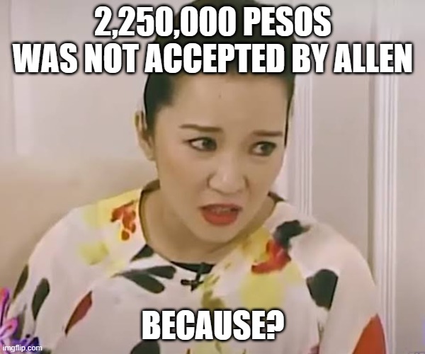 2,250,000 pesos was the highest offer in the history | 2,250,000 PESOS WAS NOT ACCEPTED BY ALLEN; BECAUSE? | image tagged in kris aquino because | made w/ Imgflip meme maker