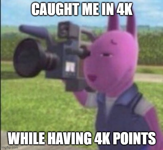4,000 POINTS!!!!!!! | CAUGHT ME IN 4K; WHILE HAVING 4K POINTS | image tagged in caught in 4k | made w/ Imgflip meme maker