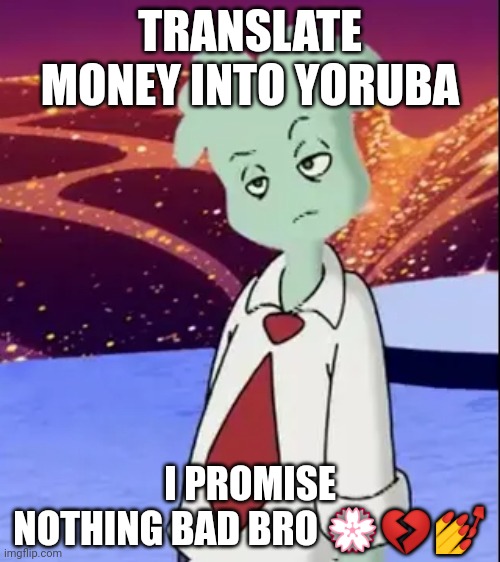 ❤❤❤ just do it man❤❤❤ translate money into Yoruba ☕☕☕ | TRANSLATE MONEY INTO YORUBA; I PROMISE NOTHING BAD BRO 💮💔💅 | image tagged in mayor spryman | made w/ Imgflip meme maker