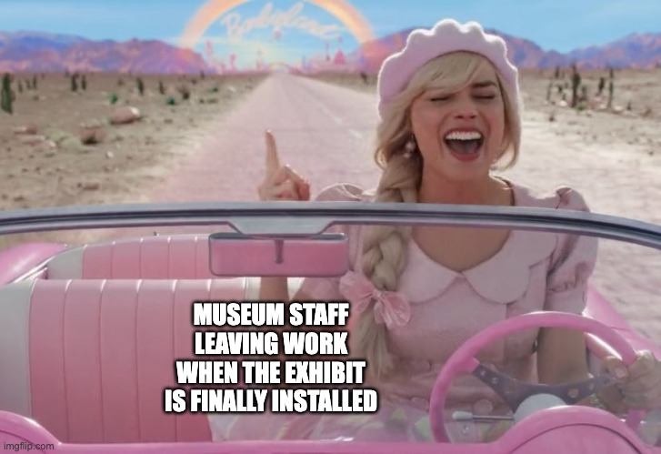 Happy Museum Staff | MUSEUM STAFF LEAVING WORK WHEN THE EXHIBIT IS FINALLY INSTALLED | image tagged in margot robbie barbie driving,museum,barbie | made w/ Imgflip meme maker