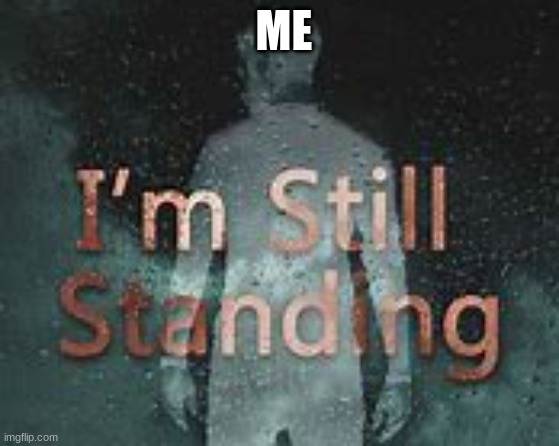 ME | image tagged in im still standing | made w/ Imgflip meme maker