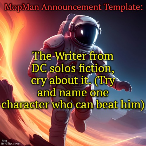 Cry about it | MopMan Announcement Template:; The Writer from DC solos fiction, cry about it. (Try and name one character who can beat him) | image tagged in mopman announcement template | made w/ Imgflip meme maker