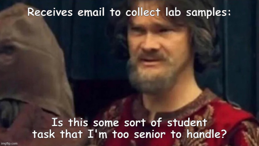 absent minded professor | Receives email to collect lab samples:; Is this some sort of student task that I'm too senior to handle? | image tagged in is this some sort of peasant joke,phd,science,funny | made w/ Imgflip meme maker