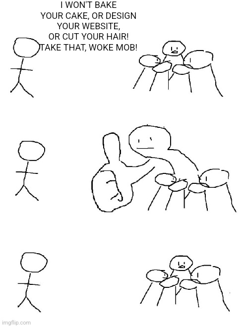 Big thumb guy | I WON'T BAKE YOUR CAKE, OR DESIGN YOUR WEBSITE, OR CUT YOUR HAIR! TAKE THAT, WOKE MOB! | image tagged in big thumb guy | made w/ Imgflip meme maker