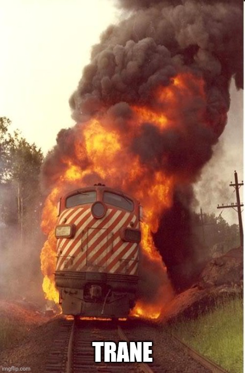 Train Fire | TRANE | image tagged in train fire | made w/ Imgflip meme maker